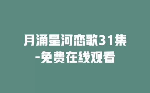 月涌星河恋歌31集-免费在线观看