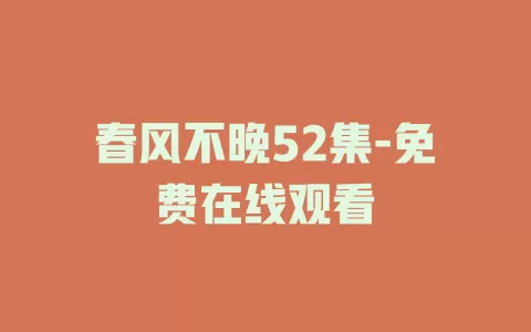 春风不晚52集-免费在线观看