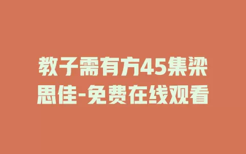 教子需有方45集梁思佳-免费在线观看