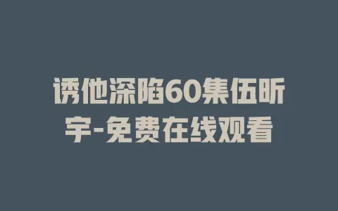 诱他深陷60集伍昕宇-免费在线观看