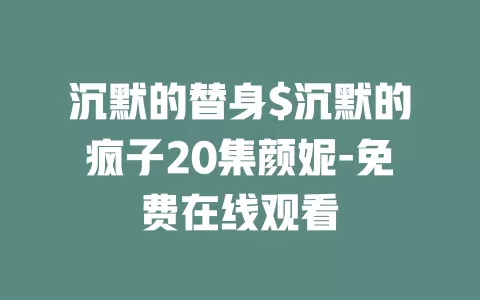 沉默的替身$沉默的疯子20集颜妮-免费在线观看