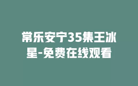 常乐安宁35集王冰星-免费在线观看