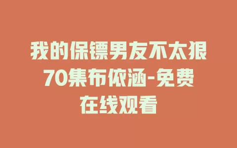 我的保镖男友不太狠70集布依涵-免费在线观看
