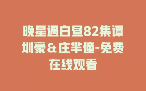 晚星遇白昼82集谭圳豪＆庄芈僮-免费在线观看