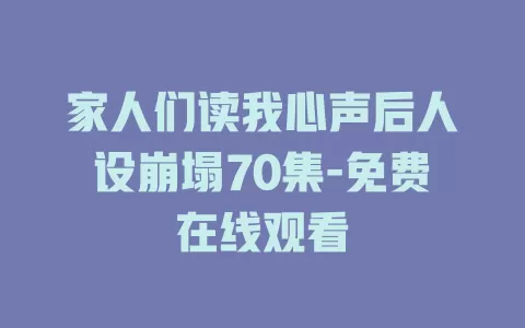 家人们读我心声后人设崩塌70集-免费在线观看