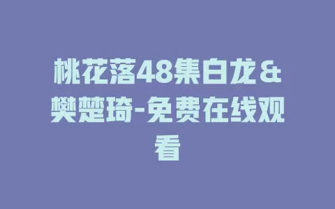 桃花落48集白龙＆樊楚琦-免费在线观看