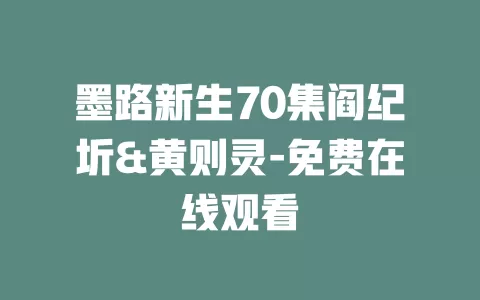 墨路新生70集阎纪圻&黄则灵-免费在线观看