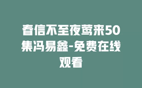 春信不至夜莺来50集冯易鑫-免费在线观看