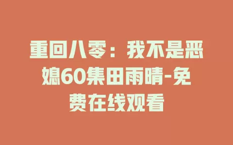 重回八零：我不是恶媳60集田雨晴-免费在线观看