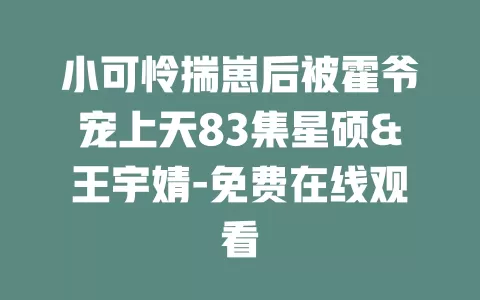 小可怜揣崽后被霍爷宠上天83集星硕&王宇婧-免费在线观看
