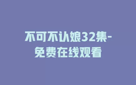 不可不认娘32集-免费在线观看