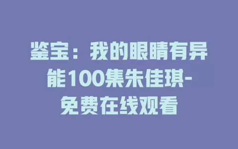 鉴宝：我的眼睛有异能100集朱佳琪-免费在线观看