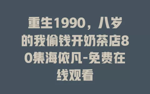 重生1990，八岁的我偷钱开奶茶店80集海依凡-免费在线观看
