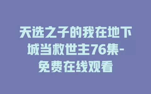 天选之子的我在地下城当救世主76集-免费在线观看