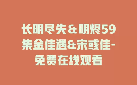 长明尽失＆明烬59集金佳遇&宋彧佳-免费在线观看