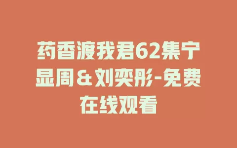 药香渡我君62集宁显周＆刘奕彤-免费在线观看