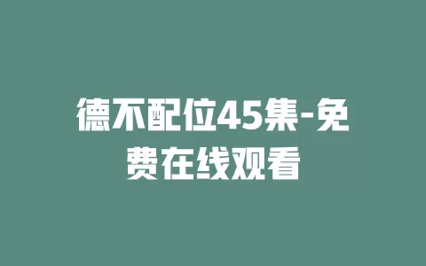 德不配位45集-免费在线观看