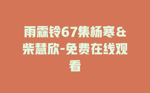 雨霖铃67集杨寒＆柴慧欣-免费在线观看