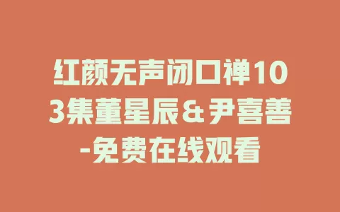 红颜无声闭口禅103集董星辰＆尹喜善-免费在线观看