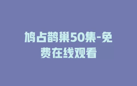 鸠占鹊巢50集-免费在线观看