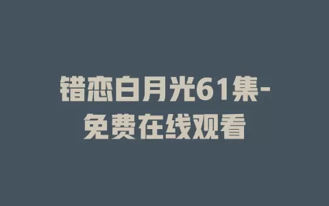 错恋白月光61集-免费在线观看