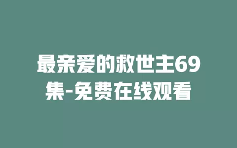 最亲爱的救世主69集-免费在线观看