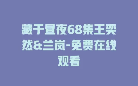藏于昼夜68集王奕然&兰岚-免费在线观看