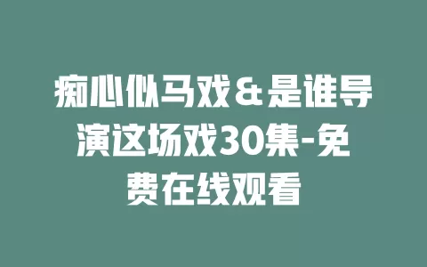 痴心似马戏＆是谁导演这场戏30集-免费在线观看