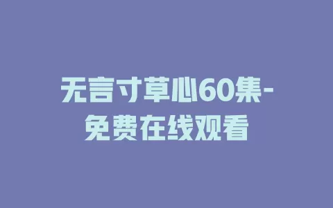 无言寸草心60集-免费在线观看