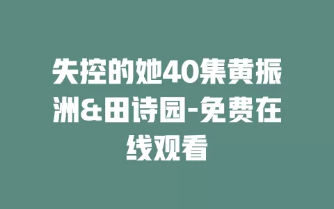 失控的她40集黄振洲&田诗园-免费在线观看