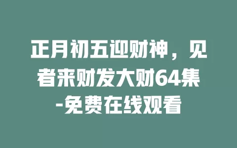 正月初五迎财神，见者来财发大财64集-免费在线观看