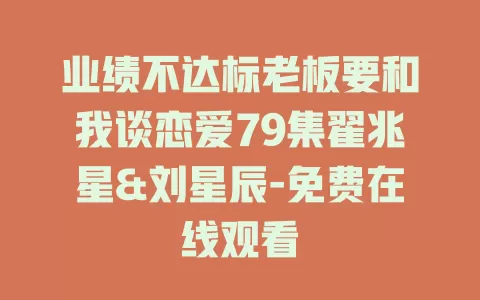 业绩不达标老板要和我谈恋爱79集翟兆星&刘星辰-免费在线观看