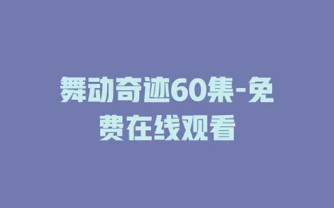 舞动奇迹60集-免费在线观看