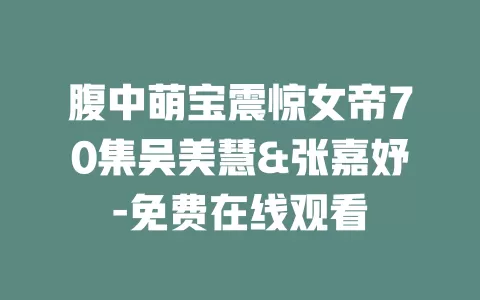 腹中萌宝震惊女帝70集吴美慧&张嘉妤-免费在线观看