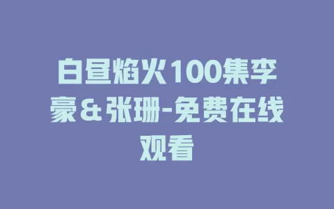 白昼焰火100集李豪＆张珊-免费在线观看
