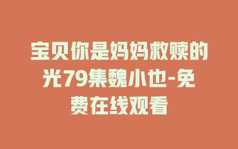 宝贝你是妈妈救赎的光79集魏小也-免费在线观看