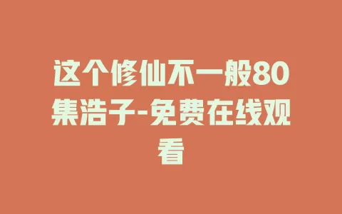 这个修仙不一般80集浩子-免费在线观看