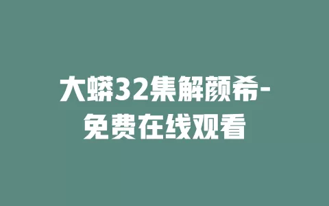 大蟒32集解颜希-免费在线观看