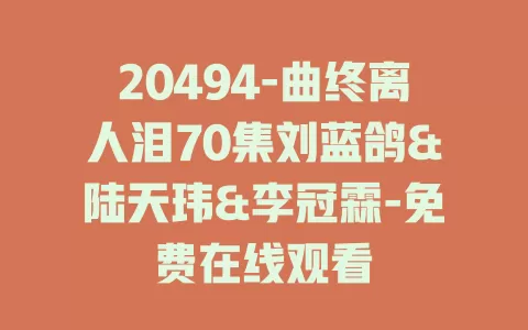 20494-曲终离人泪70集刘蓝鸽&陆天玮&李冠霖-免费在线观看