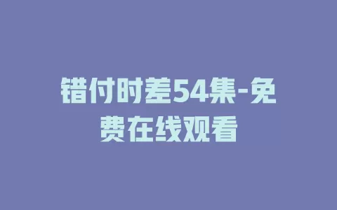 错付时差54集-免费在线观看
