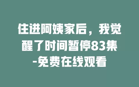 住进阿姨家后，我觉醒了时间暂停83集-免费在线观看
