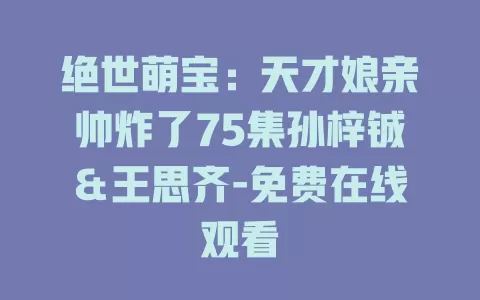 绝世萌宝：天才娘亲帅炸了75集孙梓铖＆王思齐-免费在线观看