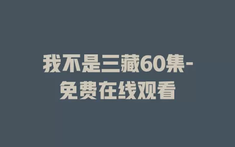 我不是三藏60集-免费在线观看