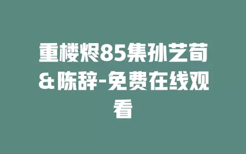 重楼烬85集孙艺荀＆陈辞-免费在线观看