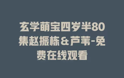 玄学萌宝四岁半80集赵振栋＆芦苇-免费在线观看