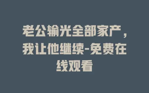 老公输光全部家产，我让他继续-免费在线观看