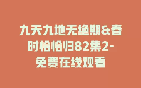 九天九地无绝期&春时恰恰归82集2-免费在线观看