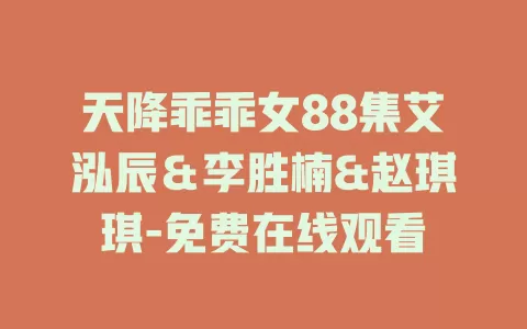 天降乖乖女88集艾泓辰＆李胜楠&赵琪琪-免费在线观看
