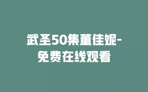 武圣50集董佳妮-免费在线观看