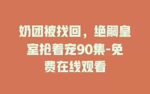 奶团被找回，绝嗣皇室抢着宠90集-免费在线观看